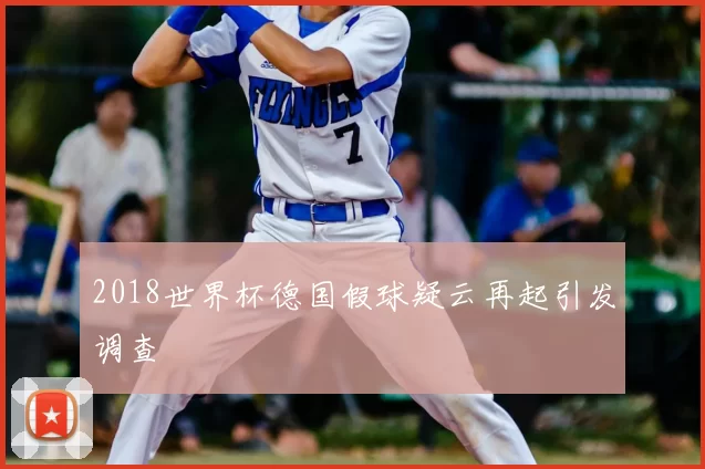 2018世界杯德国假球疑云再起引发调查