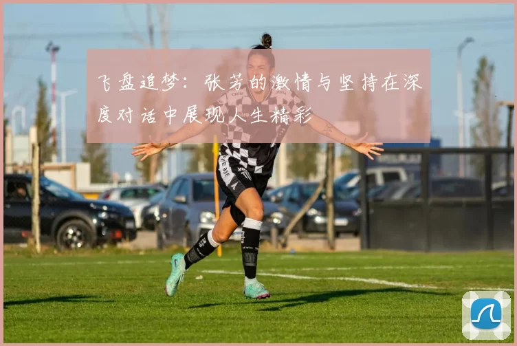 飞盘追梦:张芳的激情与坚持在深度对话中展现人生精彩