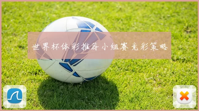 世界杯体彩推荐小组赛竞彩策略
