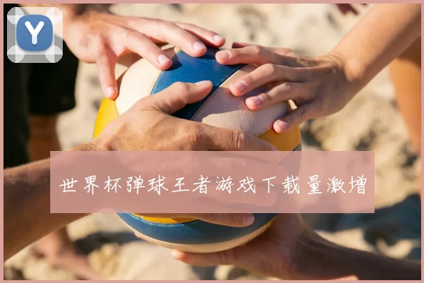 世界杯弹球王者游戏下载量激增