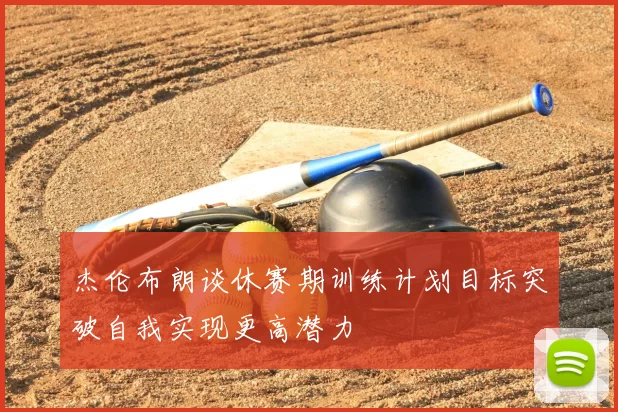 杰伦布朗谈休赛期训练计划目标突破自我实现更高潜力