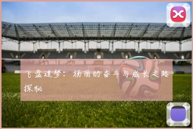 飞盘追梦:杨丽的奋斗与成长之路探秘