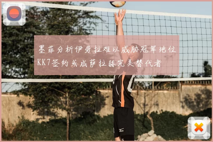 墨菲分析伊劳拉难以威胁冠军地位KK7签约或成萨拉赫完美替代者