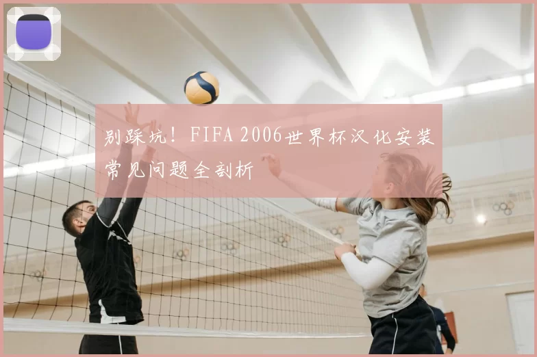 别踩坑!FIFA 2006世界杯汉化安装常见问题全剖析