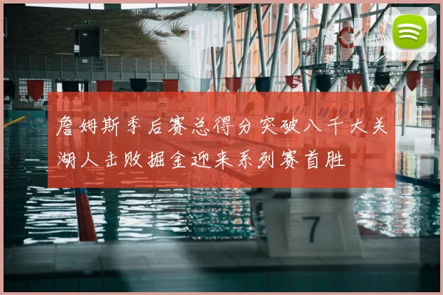 詹姆斯季后赛总得分突破八千大关湖人击败掘金迎来系列赛首胜