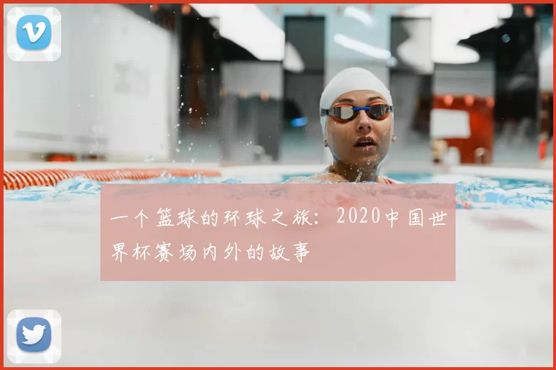 一个篮球的环球之旅:2020中国世界杯赛场内外的故事