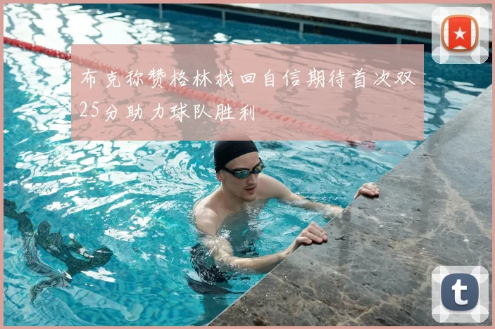 布克称赞格林找回自信期待首次双25分助力球队胜利