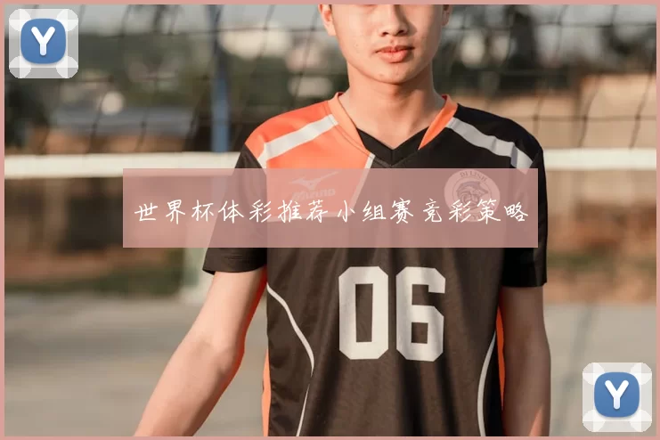 世界杯体彩推荐小组赛竞彩策略