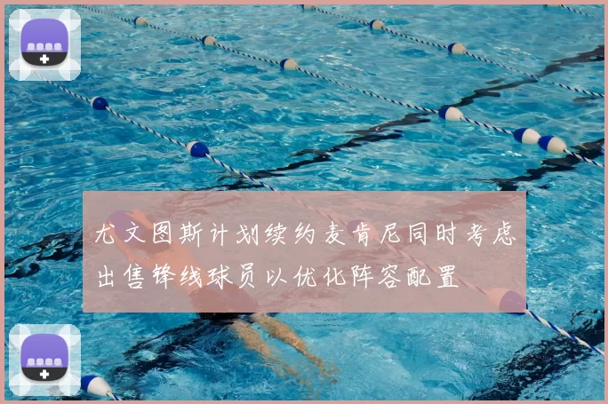 尤文图斯计划续约麦肯尼同时考虑出售锋线球员以优化阵容配置