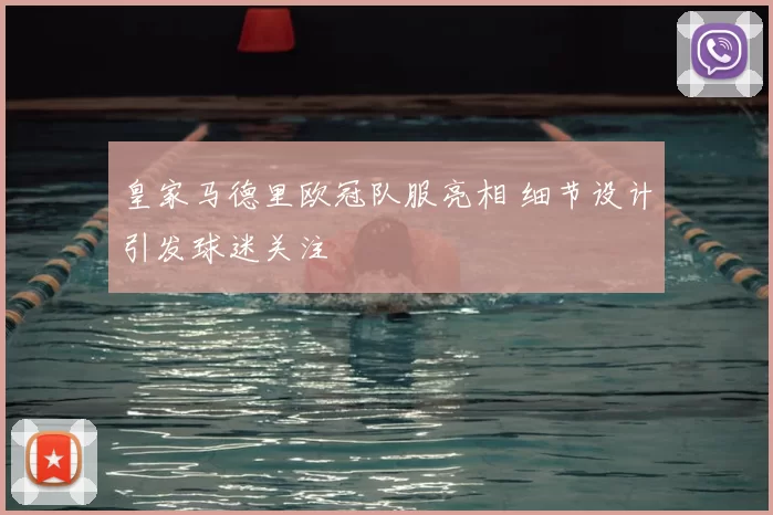 皇家马德里欧冠队服亮相 细节设计引发球迷关注