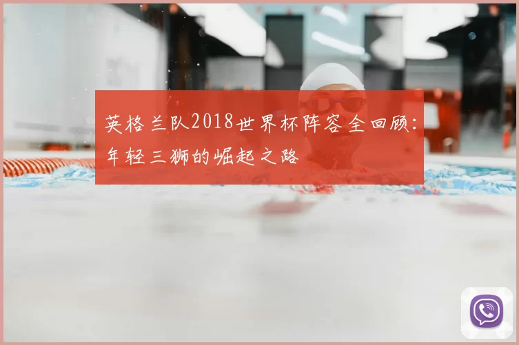 英格兰队2018世界杯阵容全回顾:年轻三狮的崛起之路