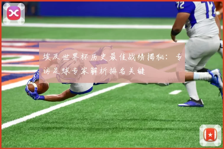 埃及世界杯历史最佳战绩揭秘:专访足球专家解析排名关键