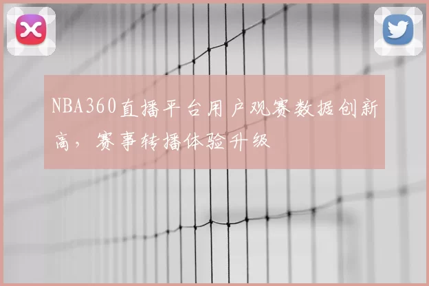 NBA360直播平台用户观赛数据创新高，赛事转播体验升级