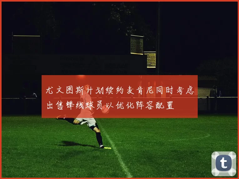 尤文图斯计划续约麦肯尼同时考虑出售锋线球员以优化阵容配置