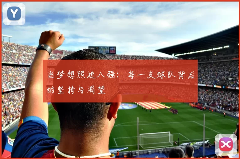 当梦想照进八强:每一支球队背后的坚持与渴望