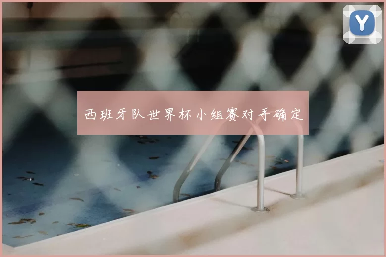 西班牙队世界杯小组赛对手确定