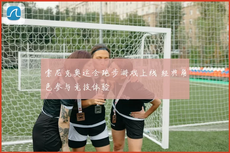 索尼克奥运会跑步游戏上线 经典角色参与竞技体验
