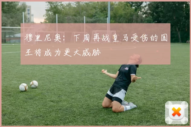 穆里尼奥:下周再战皇马受伤的国王将成为更大威胁