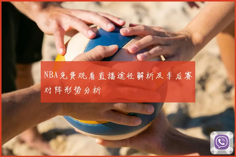 NBA免费观看直播途径解析及季后赛对阵形势分析