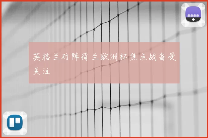 英格兰对阵荷兰欧洲杯焦点战备受关注