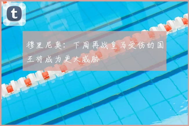 穆里尼奥:下周再战皇马受伤的国王将成为更大威胁