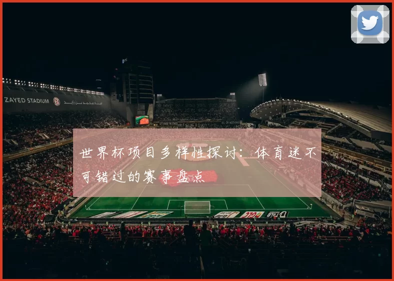 世界杯项目多样性探讨:体育迷不可错过的赛事盘点