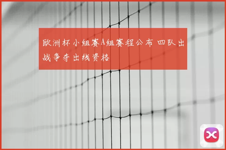 欧洲杯小组赛A组赛程公布 四队出战争夺出线资格