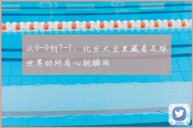 从0-0到7-1，比分大全里藏着足球世界的所有心跳瞬间