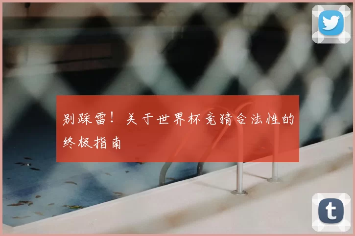 别踩雷!关于世界杯竞猜合法性的终极指南