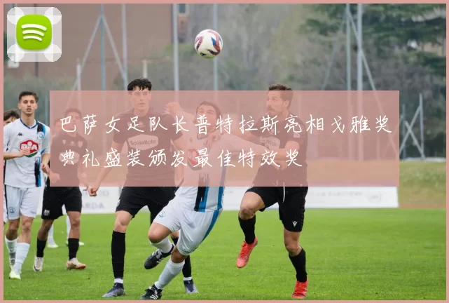 巴萨女足队长普特拉斯亮相戈雅奖典礼盛装颁发最佳特效奖