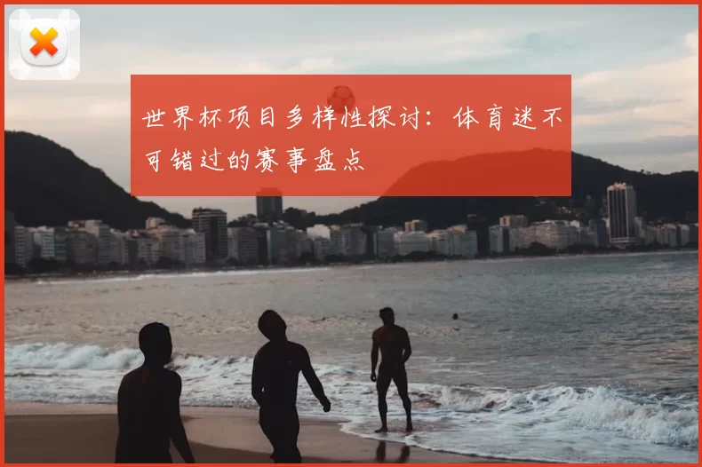 世界杯项目多样性探讨：体育迷不可错过的赛事盘点