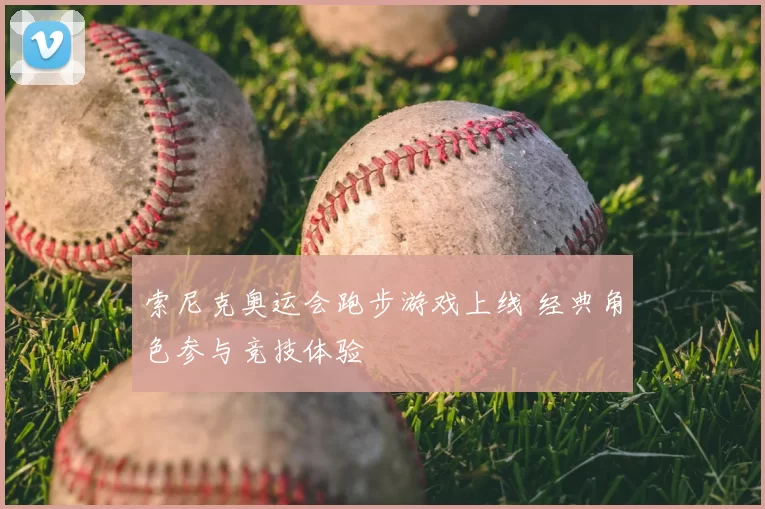 索尼克奥运会跑步游戏上线 经典角色参与竞技体验