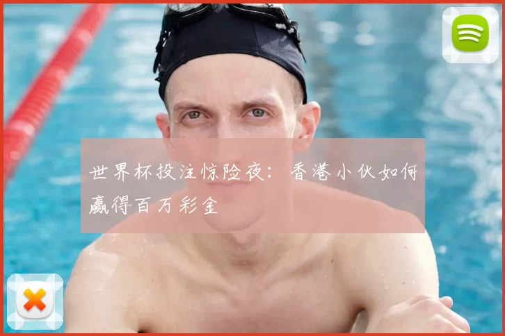 世界杯投注惊险夜：香港小伙如何赢得百万彩金