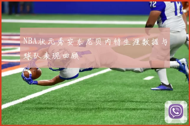NBA状元秀安东尼贝内特生涯数据与球队表现回顾