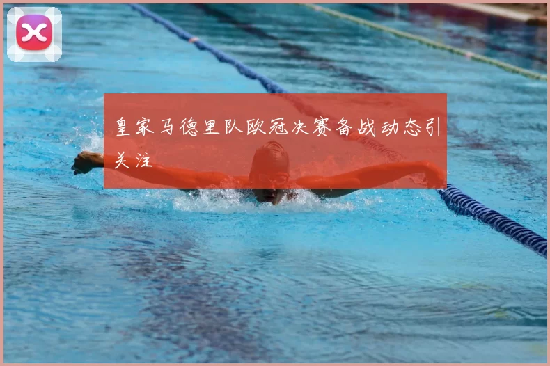 皇家马德里队欧冠决赛备战动态引关注