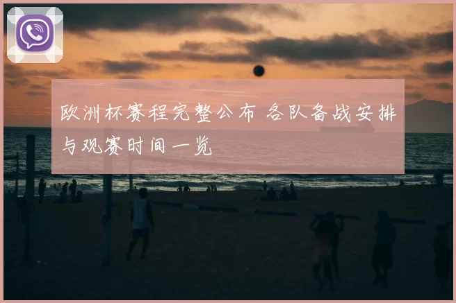 欧洲杯赛程完整公布 各队备战安排与观赛时间一览