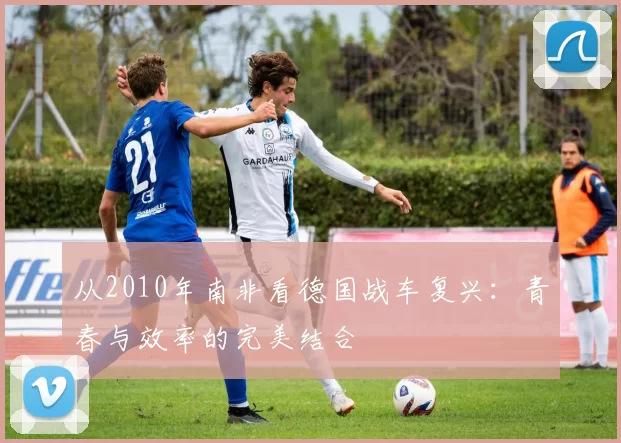 从2010年南非看德国战车复兴:青春与效率的完美结合