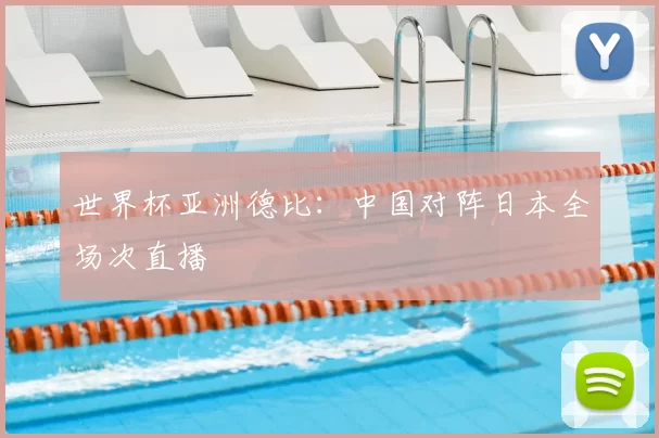 世界杯亚洲德比:中国对阵日本全场次直播