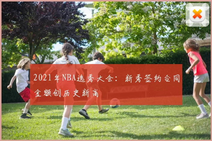 2021年NBA选秀大会:新秀签约合同金额创历史新高