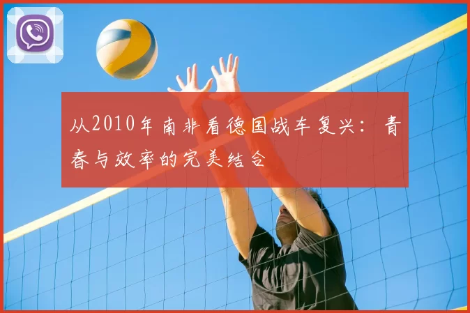 从2010年南非看德国战车复兴:青春与效率的完美结合