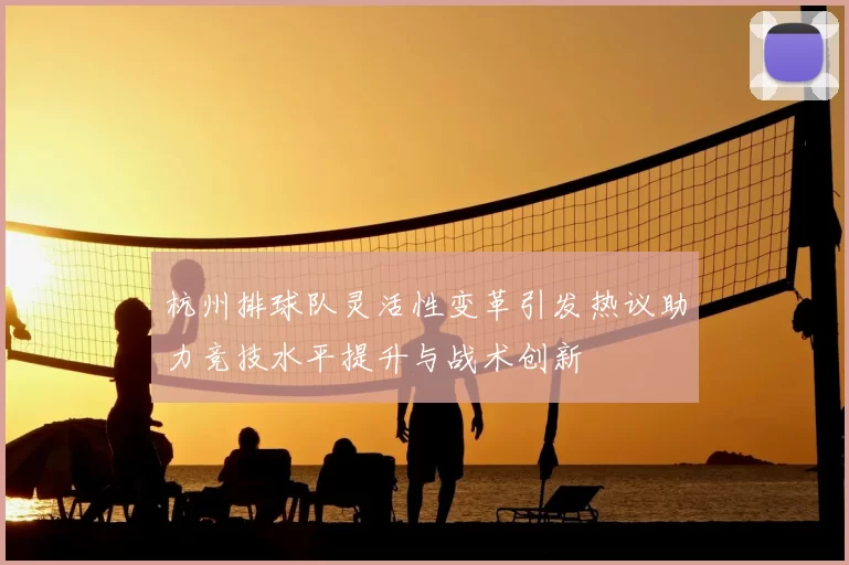 杭州排球队灵活性变革引发热议助力竞技水平提升与战术创新