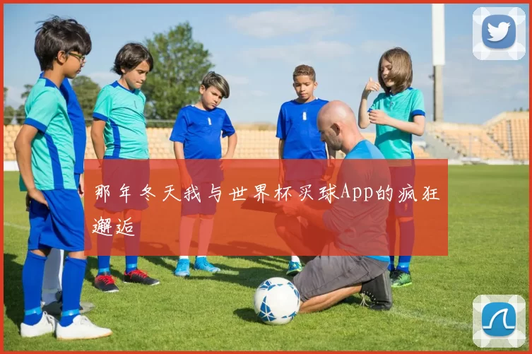 那年冬天我与世界杯买球App的疯狂邂逅