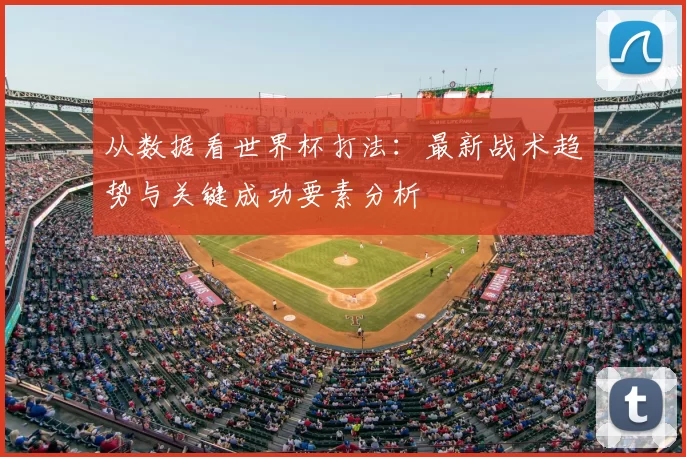 从数据看世界杯打法:最新战术趋势与关键成功要素分析