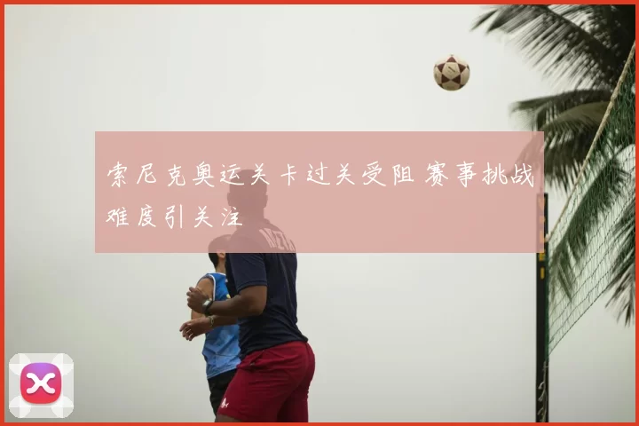索尼克奥运关卡过关受阻 赛事挑战难度引关注