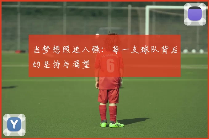 当梦想照进八强:每一支球队背后的坚持与渴望