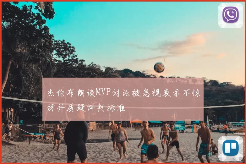 杰伦布朗谈MVP讨论被忽视表示不惊讶并质疑评判标准