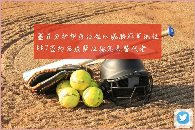 墨菲分析伊劳拉难以威胁冠军地位KK7签约或成萨拉赫完美替代者