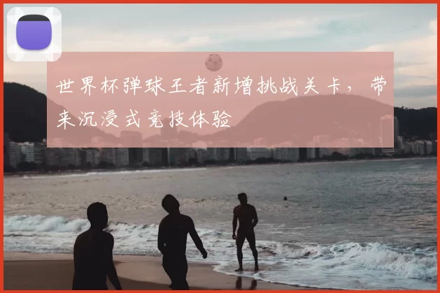 世界杯弹球王者新增挑战关卡,带来沉浸式竞技体验
