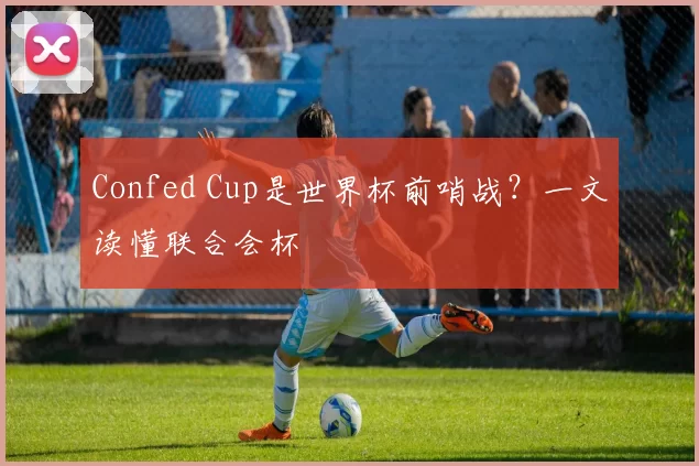 Confed Cup是世界杯前哨战？一文读懂联合会杯