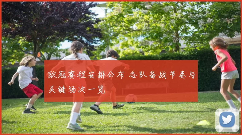 欧冠赛程安排公布 各队备战节奏与关键场次一览